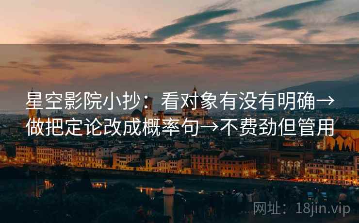 星空影院小抄：看对象有没有明确→做把定论改成概率句→不费劲但管用
