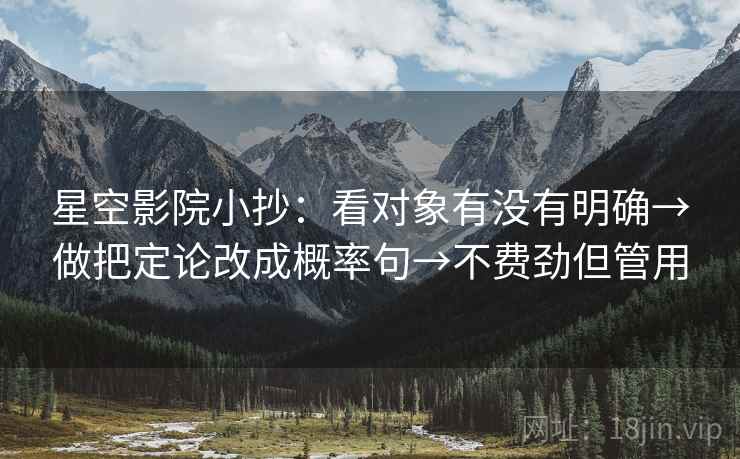 星空影院小抄：看对象有没有明确→做把定论改成概率句→不费劲但管用