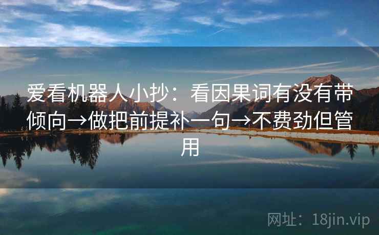 爱看机器人小抄:看因果词有没有带倾向→做把前提补一句→不费劲但管用 爱看机器人小抄:看因果词有没有带倾向→做把前提补一句→不费劲但管用