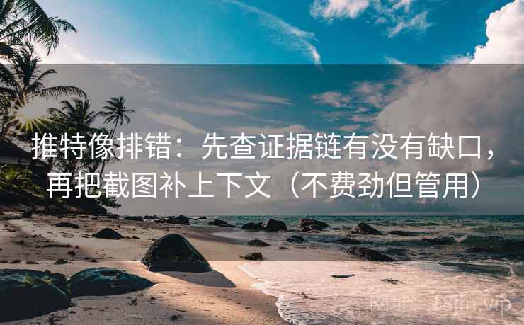 推特像排错:先查证据链有没有缺口,再把截图补上下文(不费劲但管用) 推特像排错:先查证据链有没有缺口,再把截图补上下文(不费劲但管用)